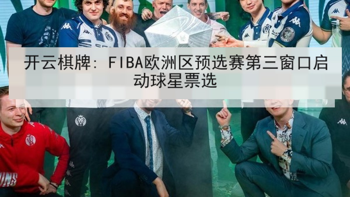 开云棋牌: FIBA欧洲区预选赛第三窗口启动球星票选