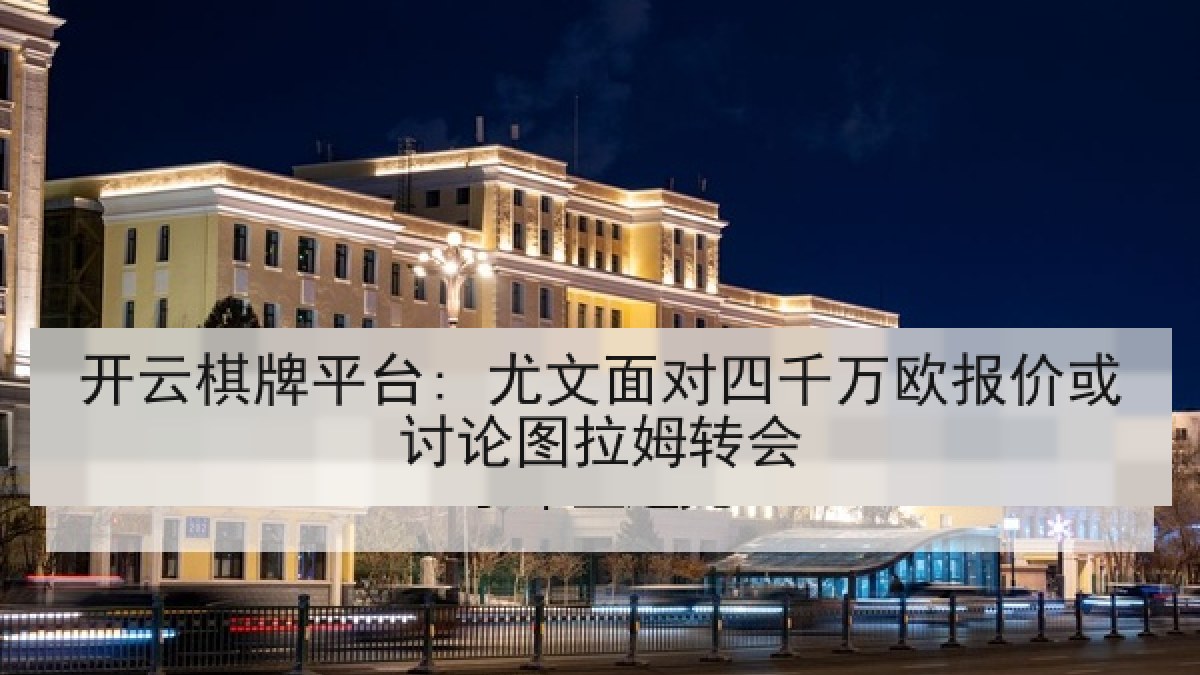 开云棋牌平台: 尤文面对四千万欧报价或讨论图拉姆转会 开云棋牌平台: 尤文面对四千万欧报价或讨论图拉姆转会